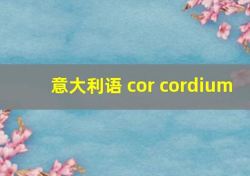 意大利语 cor cordium